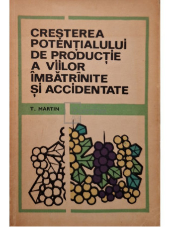 T. Martin - Cresterea potentialului de productie a viilor imbatrinite si accidentate - 1971 - Brosata