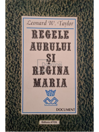 Leonard W. Taylor - Regele aurului si Regina Maria - 1996 - Brosata