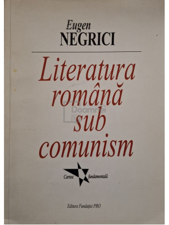 Eugen Negrici - Literatura romana sub comunism - 2002 - Brosata