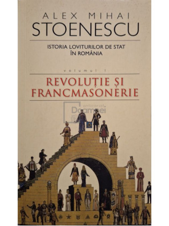 Alex Mihai Stoenescu - Istoria loviturilor de stat in Romania, vol. 1 - Revolutie si francmasonerie - 2006 - Brosata