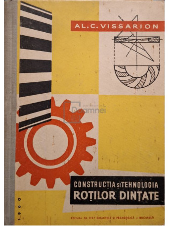 Al. C. Vissarion - Constructia si tehnologia rotilor dintate - 1960 - Cartonata