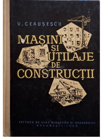 V. Ceausescu - Masini si utilaje de constructii - 1960 - Cartonata