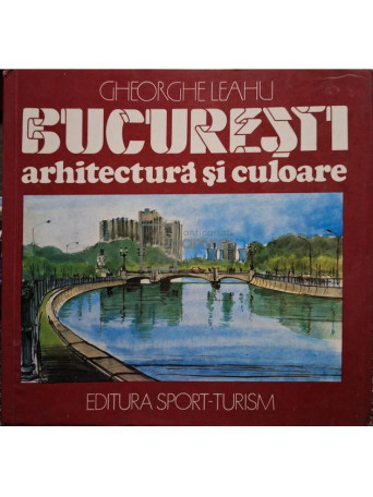 Gheorghe Leahu - Bucuresti. Arhitectura si culoare - 1989 - Brosata