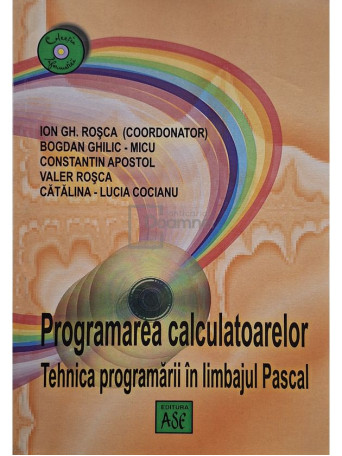 Ion Gh. Rosca (coord.) - Programarea calculatoarelor - Tehnica programarii in limbajul Pascal - 2003 - Brosata