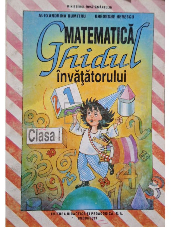 Alexandrina Dumitru - Matematica - Ghidul invatatorului, clasa I - 1995 - Brosata