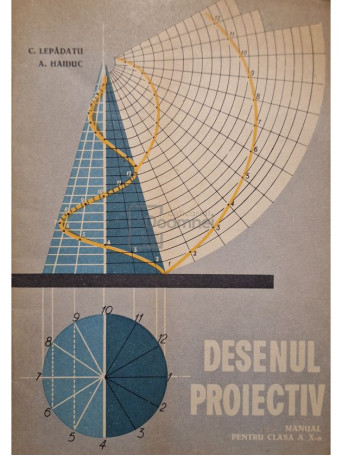 C. Lepadatu - Desenul proiectiv - Manual pentru clasa a X-a - 1965 - Brosata