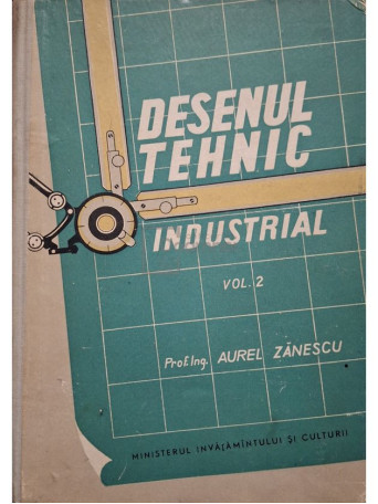 Aurel Zanescu - Desenul tehnic industrial, vol. 2 - 1958 - Cartonata