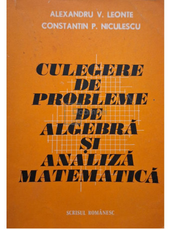 Alexandru V. Leonte - Culegere de probleme de algebra si analiza matematica - 1984 - Brosata