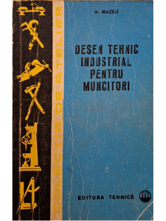 Anton Mazilu - Desen tehnic industrial pentru muncitori, editia a II-a - 1969 - Brosata