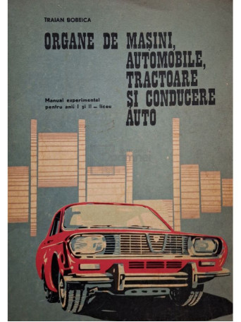 Traian Bobeica - Organe de masini, automobile, tractoare si conducere auto - 1971 - Brosata