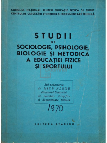 Nicu Alexe - Studii de sociologie, psihologie, biologie si metodica a educatiei fizice si sportului - 1970 - Brosata