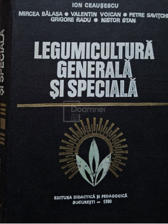 Ion Ceausescu - Legumicultura generala si speciala - 1980 - Cartonata