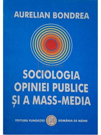 Aurelian Bondrea - Sociologia opiniei publice si a mass-media - 2003 - Brosata