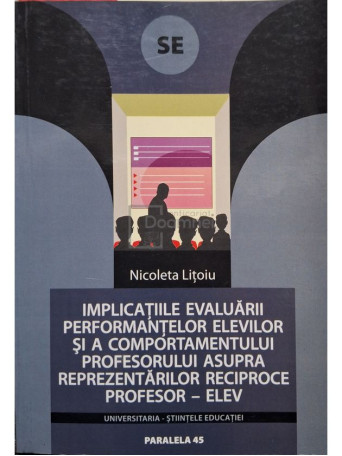 Nicoleta Litoiu - Implicatiile evaluarii performantelor elevilor si a comportamentului profesorului asupra reprezentarilor reciproce profesor-elev (semnata) - 2005 - Brosata