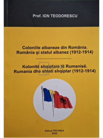 Ion Teodorescu - Coloniile albaneze din Romania - Romania si statul albanez (1912-1914) - 2008 - Brosata