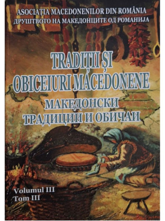 Constantina Dumitrescu - Traditii si obiceiuri macedonene, vol. 3 - 2015 - Brosata