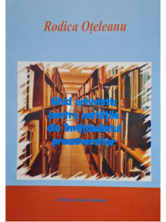 Rodica Oteleanu - Ghid arhivistic pentru unitatile din invatamantul preuniversitar - 2006 - Brosata