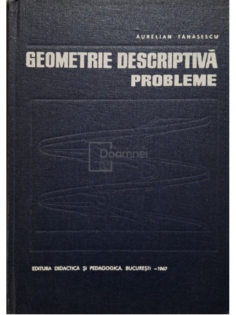 Aurelian Tanasescu - Geometrie descriptiva. Probleme - 1967 - Cartonata