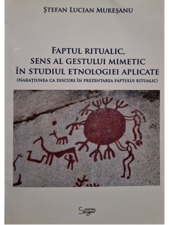 Stefan Lucian Muresanu - Faptul ritualic, sens al gestului mimetic in studiul etnologiei aplicate (semnata) - 2015 - Brosata