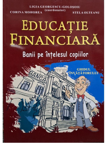 Ligia Georgescu-Golosoiu (coord.) - Educatie financiara - Banii pe intelesul copiilor - 2011 - Brosata