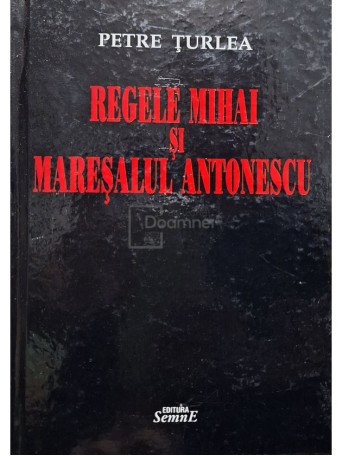 Petre Turlea - Regele Mihai si maresalul Antonescu - 2011 - Cartonata