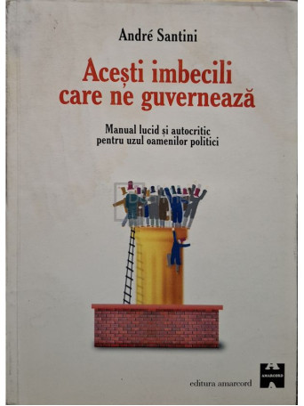 Andre Santini - Acesti imbecili care ne guverneaza - 1999 - Brosata