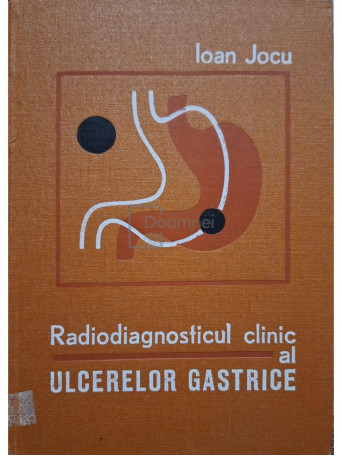 Ioan Jocu - Radiodiagnosticul clinic al ulcerelor gastrice - 1976 - Cartonata