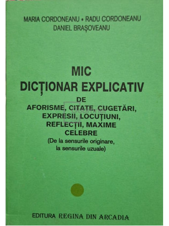 Maria Cordoneanu - Mic dictionar explicativ de aforisme, citate, cugetari, expresii, locutiuni, reflectii, maxime celebre - 2002 - Brosata