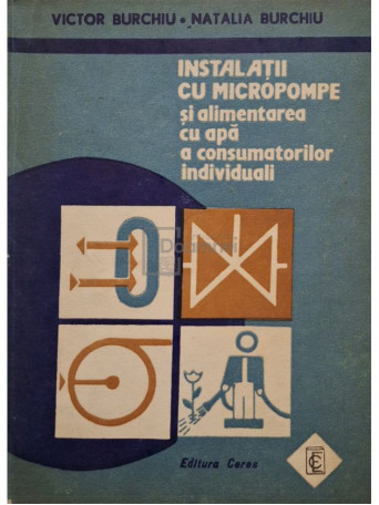 Victor Burchiu - Instalatii cu micropompe si alimentarea cu apa a consumatorilor individuali - 1993 - Brosata