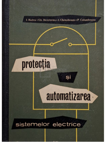 I. Badea - Protectia si automatizarea sistemelor electrice - 1963 - Cartonata