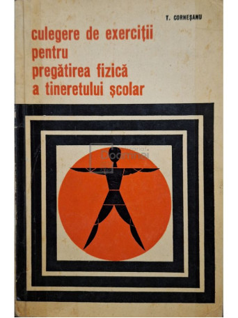 Tiberiu Cornesanu - Culegere de exercitii pentru pregatirea fizica a tineretului scolar - 1967 - Brosata