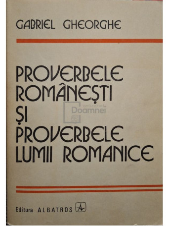 Gabriel Gheorghe - Proverbele romanesti si proverbele lumii romanice - 1986 - Brosata