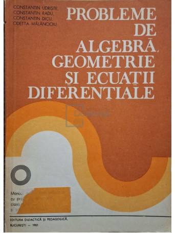 Const. Udriste - Probleme de algebra, geometrie si ecuatii diferentiale - 1981 - Brosata