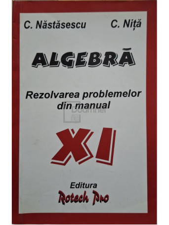 C. Nastasescu - Algebra - Rezolvarea problemelor din manual XI - 1999 - Brosata