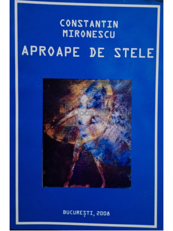 Constantin Mironescu - Aproape de stele (semnata) - 2008 - Brosata