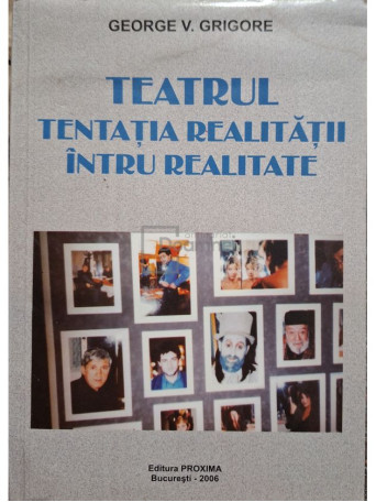 George V. Grigore - Teatrul - Tentatia realitatii intru realitate (semnata) - 2006 - Brosata