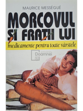 Maurice Messegue - Morcovul si fratii lui, medicamente pentru toate varstele - 1998 - Brosata