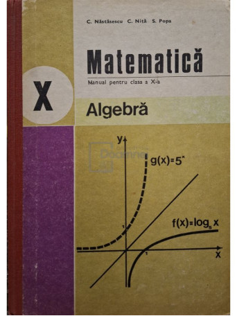 C. Nastasescu - Matematica - Algebra - Manual pentru clasa a X-a - 1982 - Cartonata