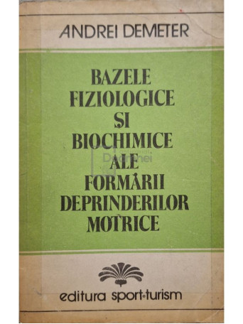 Andrei Demeter - Bazele fiziologice si biochimice ale formarii deprinderilor motrice - 1982 - Brosata