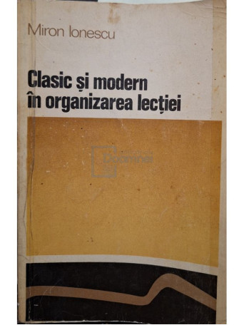 Miron Ionescu - Clasic si modern in organizarea lectiei - 1972 - Brosata