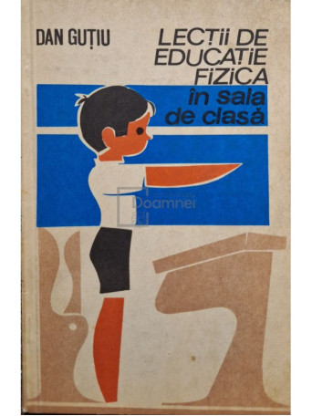 Dan Gutiu - Lectii de educatie fizica in sala de clasa - 1977 - Brosata