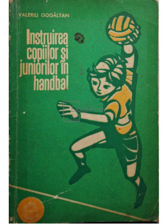 Valeriu Gogaltan - Instruirea copiilor si juniorilor in handbal - 1974 - Brosata