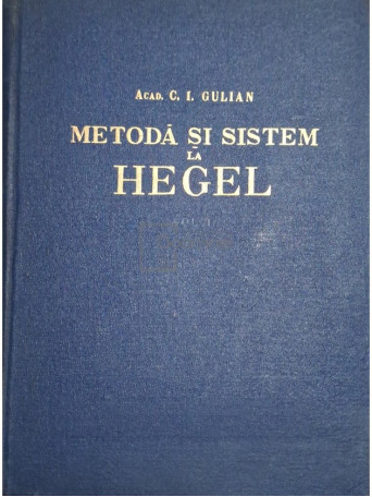 C. I. Gulian - Metoda si sistem la Hegel, vol. 1 - 1957 - Cartonata