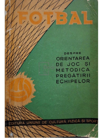 Fotbal - Despre orientarea de joc si metodica pregatirii echipelor - 1961 - Brosata