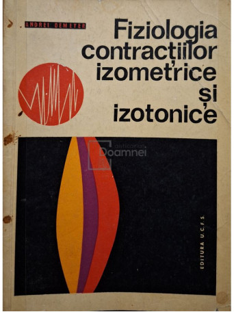 Andrei Demeter - Fiziologia contractiilor izometrice si izotonice - 1967 - Brosata