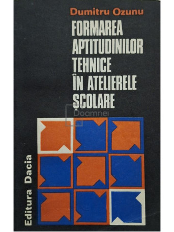 Dumitru Ozunu - Formarea aptitudinilor tehnice in atelierele scolare - 1979 - Brosata