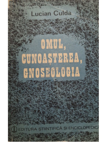 Lucian Culda - Omul, cunoasterea, gnoseologia - 1984 - Brosata