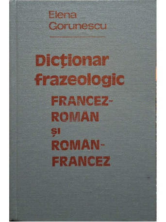 Elena Gorunescu - Dictionar frazeologic francez-roman si roman-francez (semnata) - 1981 - Cartonata