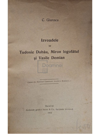 C. Giurescu - Izvoadele lui Tudosie Dubau, Miron logofatul si Vasile Demian - 1914 - Brosata