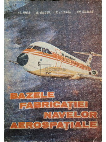 Alexandru Nica - Bazele fabricatiei navelor aerospatiale - 1986 - Brosata